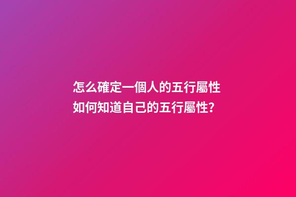 怎么確定一個人的五行屬性 如何知道自己的五行屬性？-第1張-觀點-玄機派